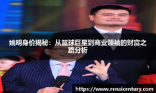 姚明身价揭秘：从篮球巨星到商业领袖的财富之路分析