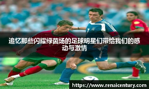 追忆那些闪耀绿茵场的足球明星们带给我们的感动与激情