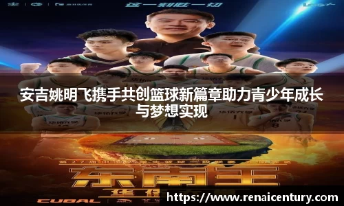安吉姚明飞携手共创篮球新篇章助力青少年成长与梦想实现