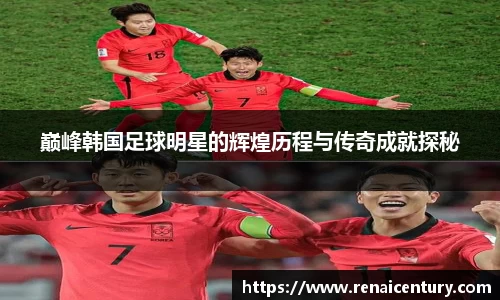 巅峰韩国足球明星的辉煌历程与传奇成就探秘