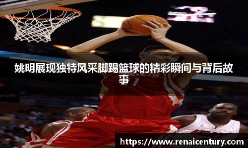 姚明展现独特风采脚踢篮球的精彩瞬间与背后故事