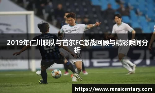 2019年仁川联队与首尔FC激战回顾与精彩瞬间分析