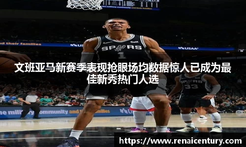 文班亚马新赛季表现抢眼场均数据惊人已成为最佳新秀热门人选