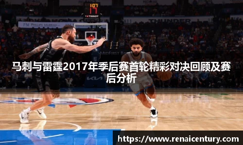 马刺与雷霆2017年季后赛首轮精彩对决回顾及赛后分析