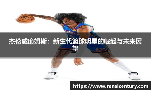 杰伦威廉姆斯：新生代篮球明星的崛起与未来展望