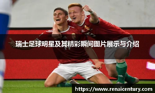 瑞士足球明星及其精彩瞬间图片展示与介绍