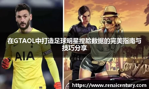 在GTAOL中打造足球明星捏脸数据的完美指南与技巧分享