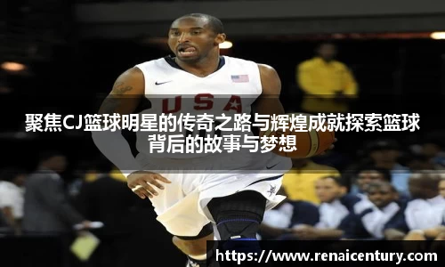 聚焦CJ篮球明星的传奇之路与辉煌成就探索篮球背后的故事与梦想